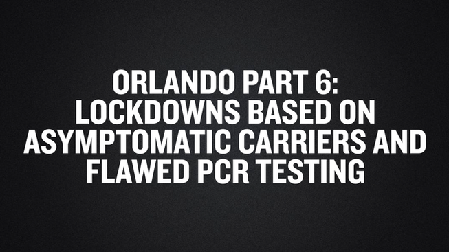 Orlando Part 6- Lockdowns Based On Asymptomatic Carriers and Flawed PCR Testing